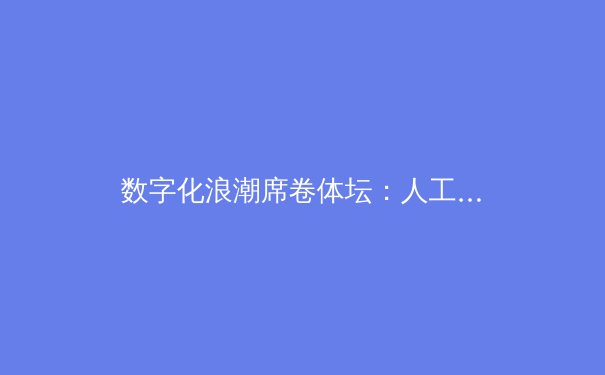 数字化浪潮席卷体坛：人工智能如何重塑现代体育竞技格局 - 2