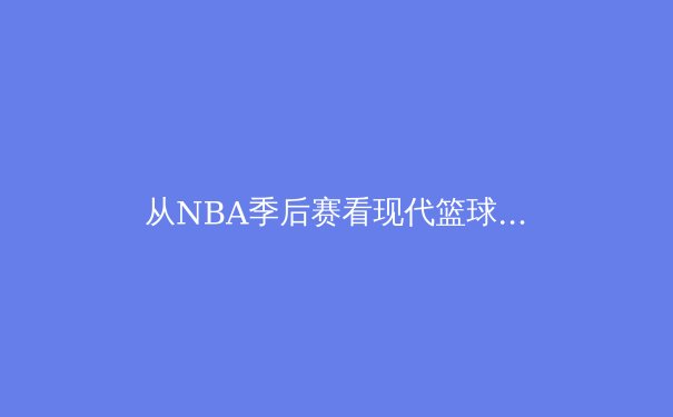 从NBA季后赛看现代篮球战术演变：空间、速度与位置模糊化的革命 - 3