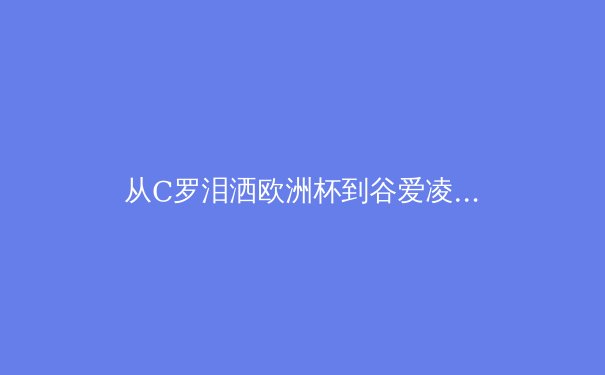 从C罗泪洒欧洲杯到谷爱凌冬奥夺金：现代体育中运动员心理韧性的科学构建 - 3